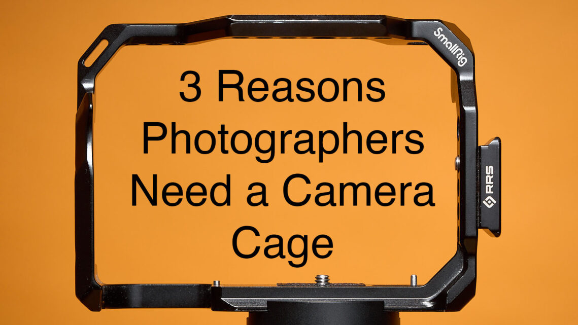 3 Reasons Photographers Need a Camera Cage